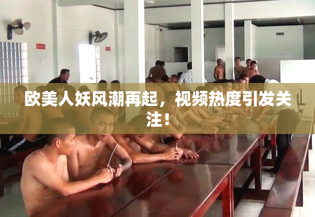 欧美人妖风潮再起，视频热度引发关注！