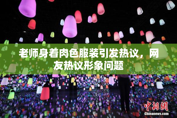 老师身着肉色服装引发热议，网友热议形象问题