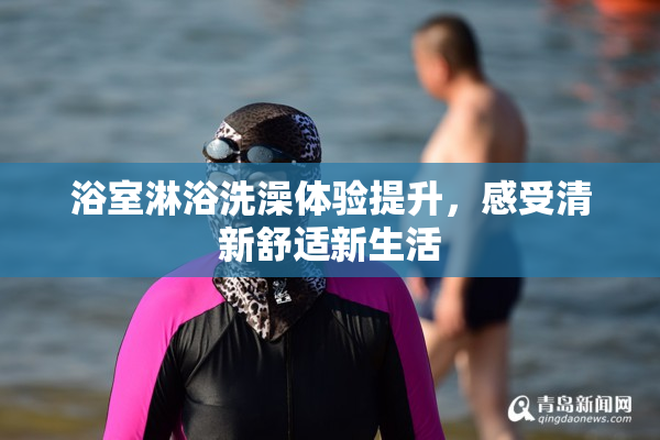浴室淋浴洗澡体验提升，感受清新舒适新生活