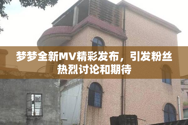 梦梦全新MV精彩发布，引发粉丝热烈讨论和期待