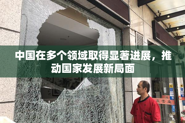 中国在多个领域取得显著进展，推动国家发展新局面