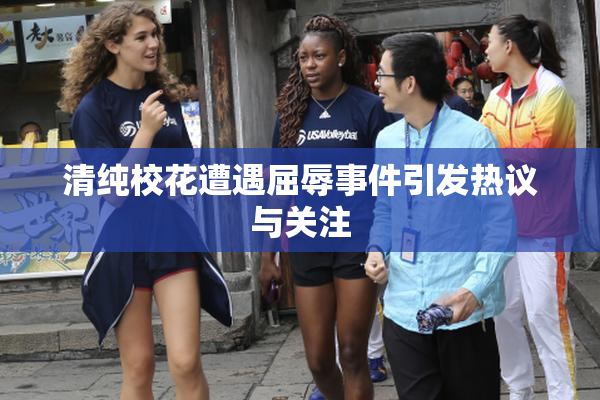 清纯校花遭遇屈辱事件引发热议与关注