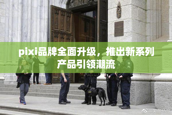 pixi品牌全面升级，推出新系列产品引领潮流