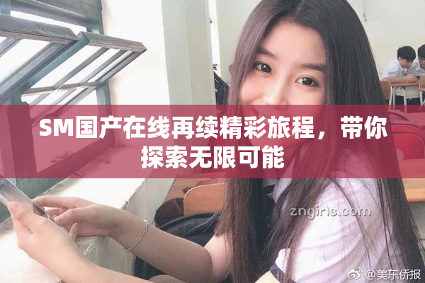 SM国产在线再续精彩旅程，带你探索无限可能