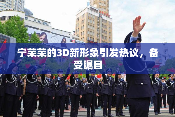 宁荣荣的3D新形象引发热议，备受瞩目
