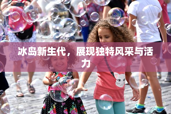 冰岛新生代，展现独特风采与活力
