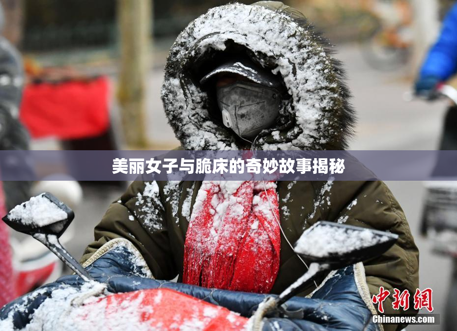 美丽女子与脆床的奇妙故事揭秘