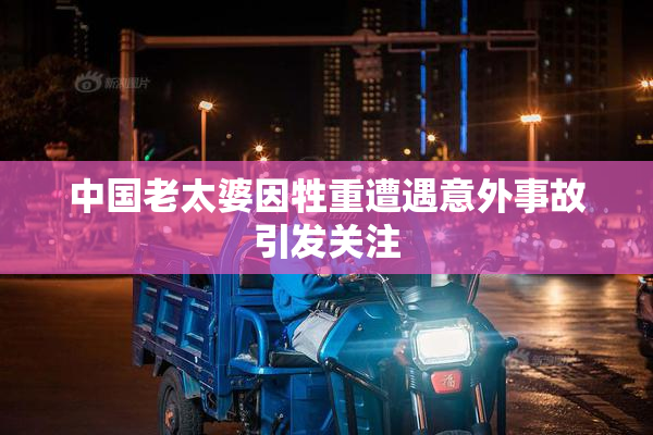 中国老太婆因牲重遭遇意外事故引发关注