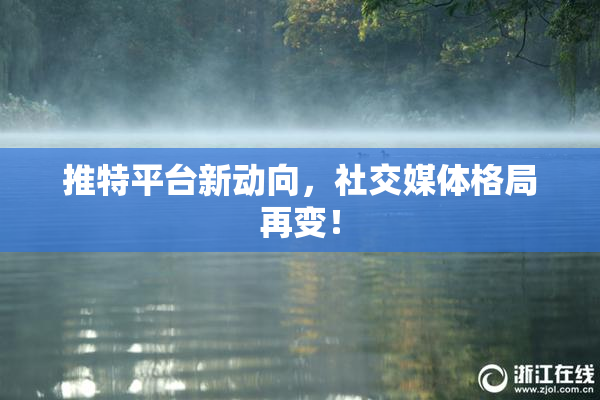 推特平台新动向，社交媒体格局再变！