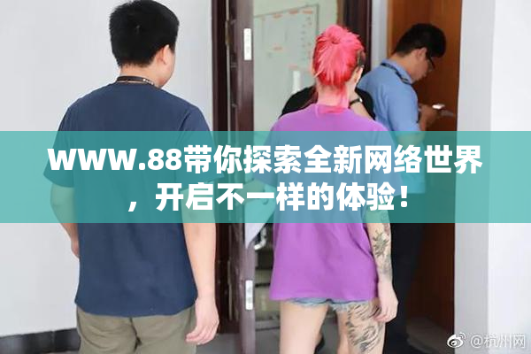 WWW.88带你探索全新网络世界，开启不一样的体验！