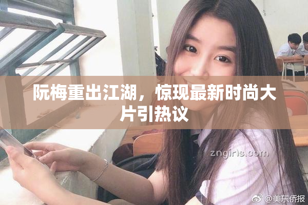 阮梅重出江湖，惊现最新时尚大片引热议