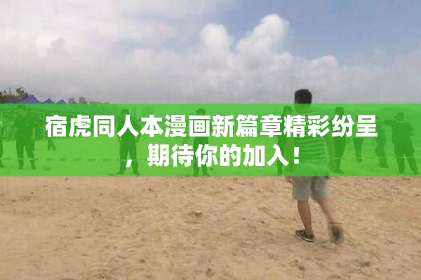 宿虎同人本漫画新篇章精彩纷呈，期待你的加入！