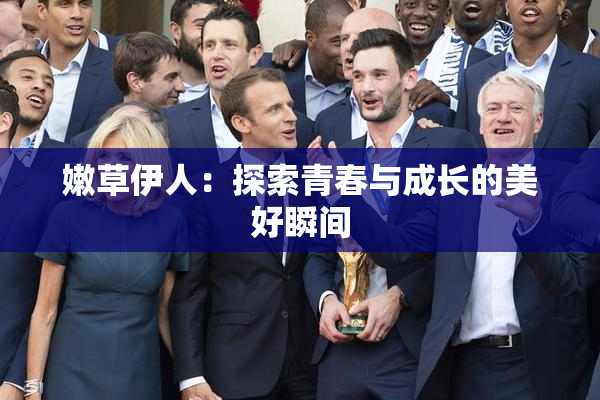 嫩草伊人：探索青春与成长的美好瞬间