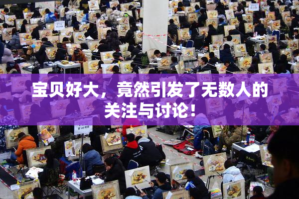 宝贝好大，竟然引发了无数人的关注与讨论！