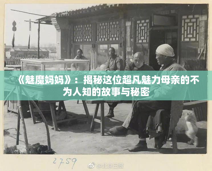 《魅魔妈妈》：揭秘这位超凡魅力母亲的不为人知的故事与秘密