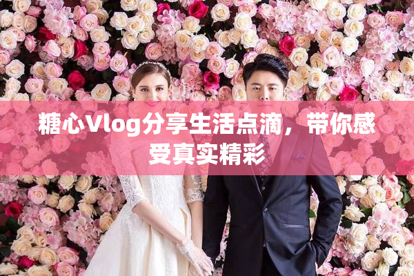 糖心Vlog分享生活点滴，带你感受真实精彩