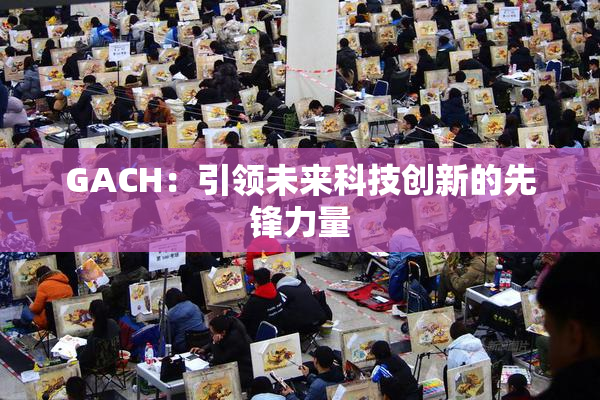 GACH：引领未来科技创新的先锋力量