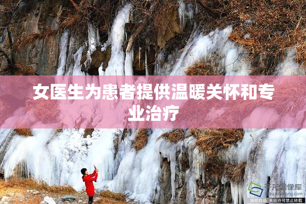 女医生为患者提供温暖关怀和专业治疗