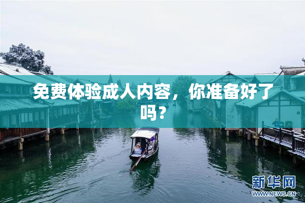 免费体验成人内容，你准备好了吗？