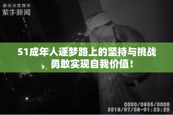 51成年人逐梦路上的坚持与挑战，勇敢实现自我价值！
