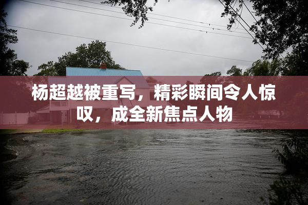 杨超越被重写，精彩瞬间令人惊叹，成全新焦点人物