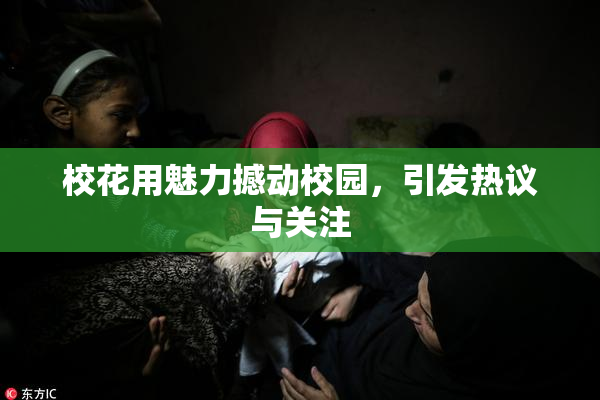 校花用魅力撼动校园，引发热议与关注