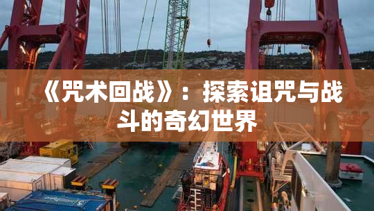《咒术回战》：探索诅咒与战斗的奇幻世界