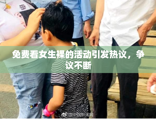 免费看女生裸的活动引发热议，争议不断