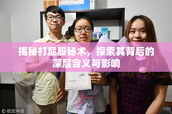 揭秘打屁股秘术，探索其背后的深层含义与影响