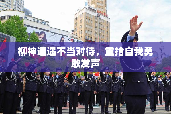 柳神遭遇不当对待，重拾自我勇敢发声