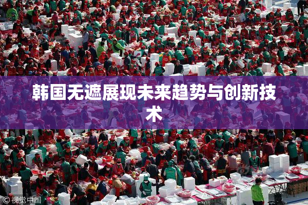韩国无遮展现未来趋势与创新技术