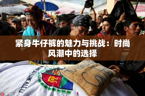 紧身牛仔裤的魅力与挑战：时尚风潮中的选择