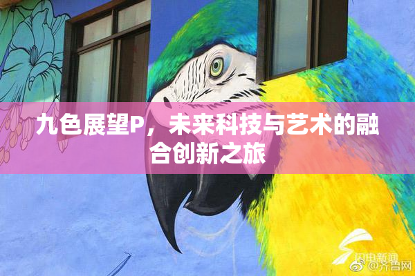 九色展望P，未来科技与艺术的融合创新之旅