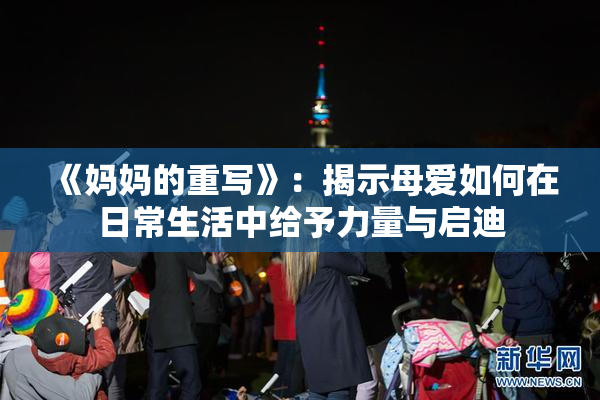 《妈妈的重写》：揭示母爱如何在日常生活中给予力量与启迪
