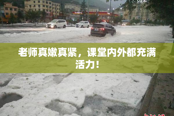 老师真嫩真紧，课堂内外都充满活力！