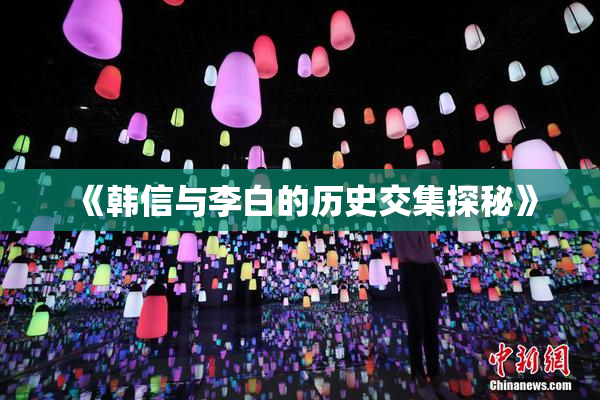 《韩信与李白的历史交集探秘》