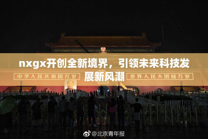 nxgx开创全新境界，引领未来科技发展新风潮