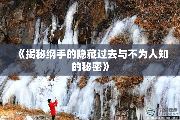《揭秘纲手的隐藏过去与不为人知的秘密》