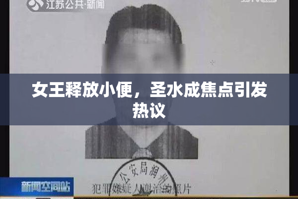 女王释放小便，圣水成焦点引发热议