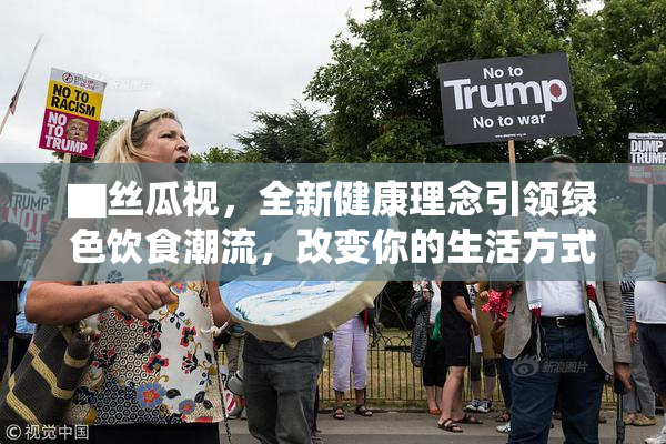 ▇丝瓜视，全新健康理念引领绿色饮食潮流，改变你的生活方式