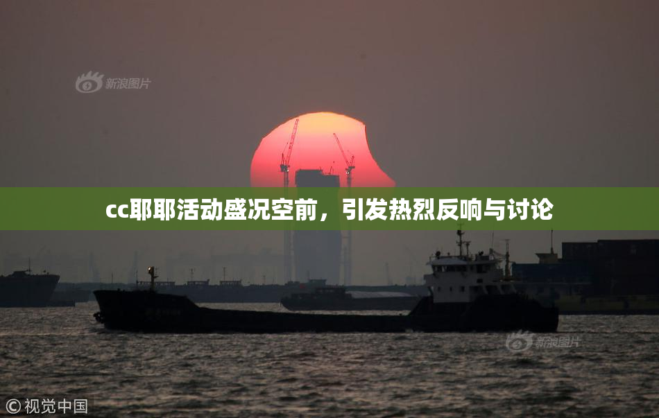 cc耶耶活动盛况空前，引发热烈反响与讨论