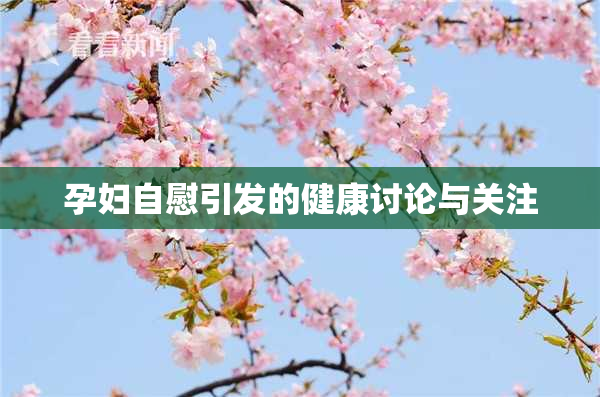 孕妇自慰引发的健康讨论与关注