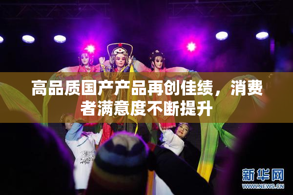 高品质国产产品再创佳绩，消费者满意度不断提升
