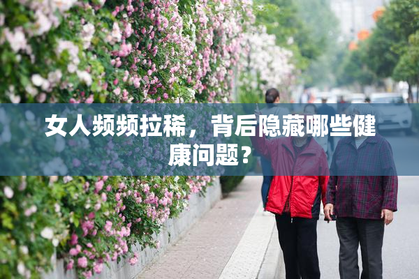 女人频频拉稀，背后隐藏哪些健康问题？