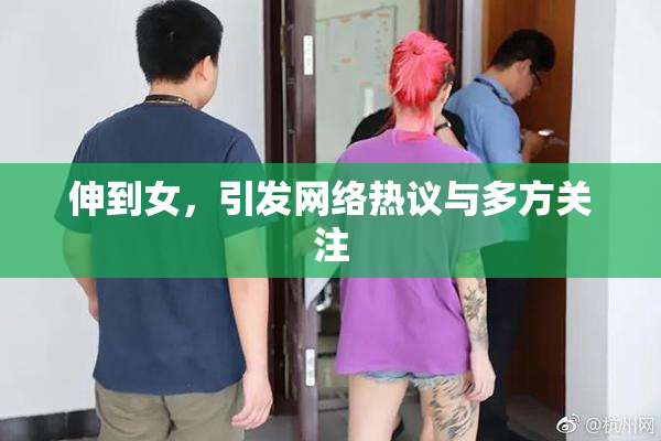 伸到女，引发网络热议与多方关注