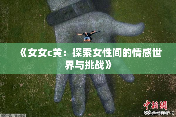 《女女c黄：探索女性间的情感世界与挑战》