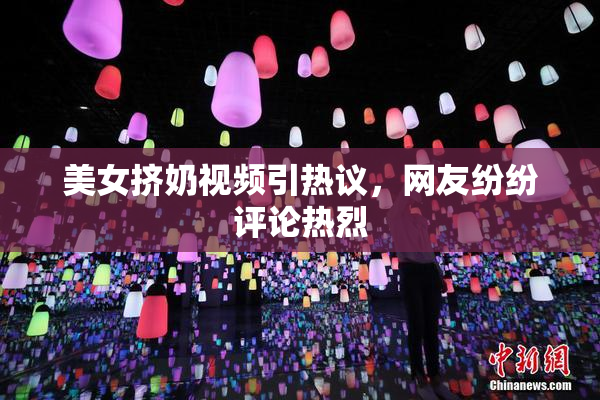 美女挤奶视频引热议，网友纷纷评论热烈