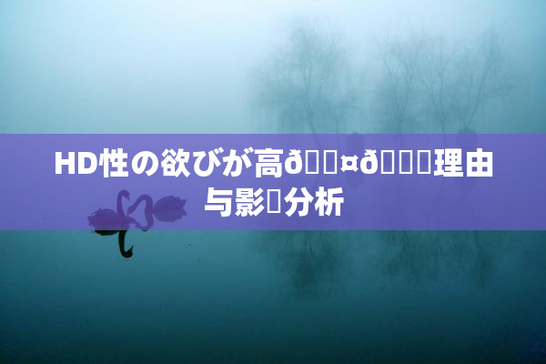 HD性の欲びが高🖤🌃理由与影響分析
