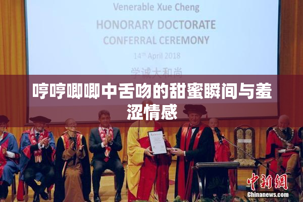 哼哼唧唧中舌吻的甜蜜瞬间与羞涩情感