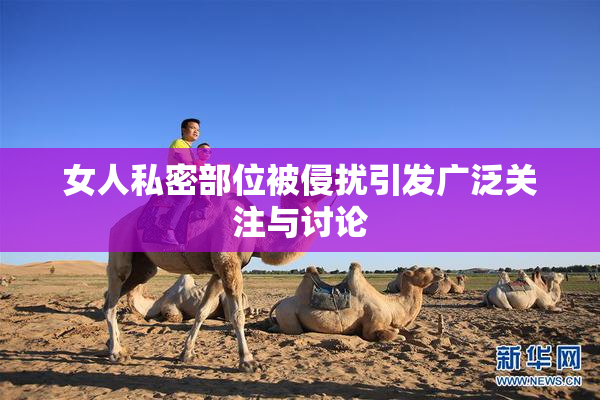 女人私密部位被侵扰引发广泛关注与讨论
